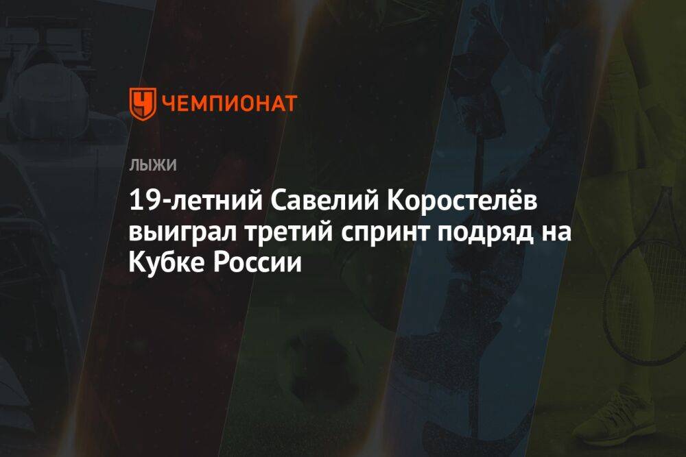 19-летний Савелий Коростелёв выиграл третий спринт подряд на Кубке России