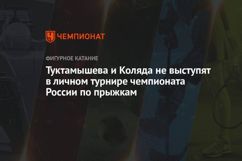 Туктамышева и Коляда не выступят в личном турнире чемпионата России по прыжкам