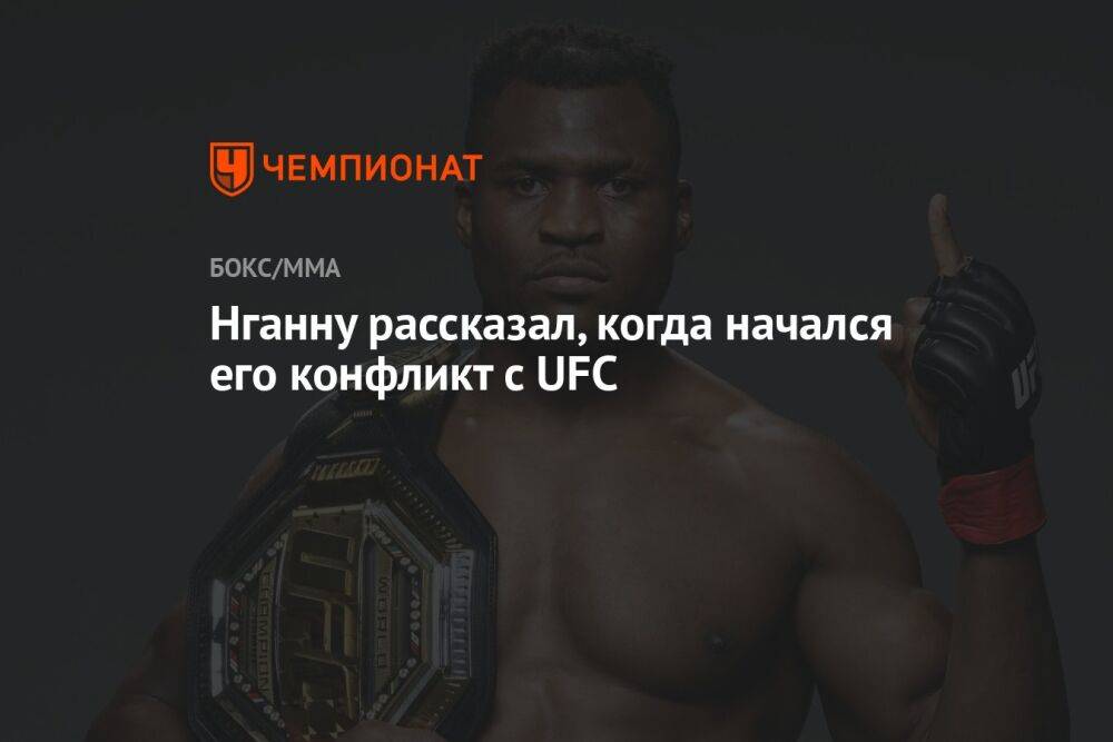 Нганну рассказал, когда начался его конфликт с UFC