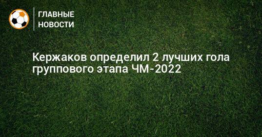 Кержаков определил 2 лучших гола группового этапа ЧМ-2022