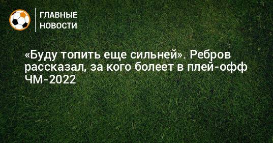 «Буду топить еще сильней». Ребров рассказал, за кого болеет в плей-офф ЧМ-2022