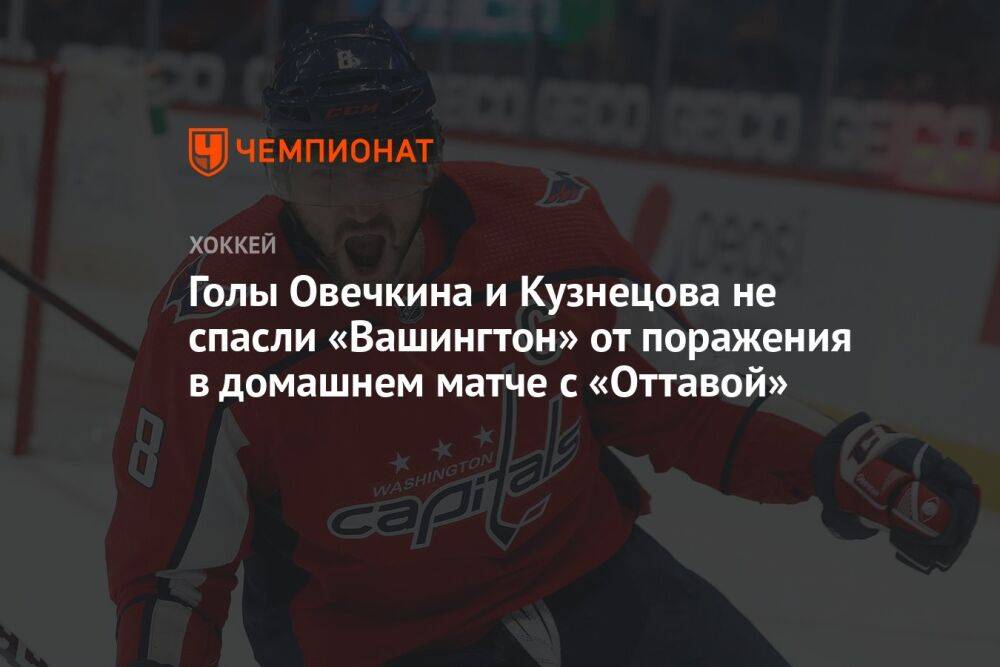 Голы Овечкина и Кузнецова не спасли «Вашингтон» от поражения в домашнем матче с «Оттавой»