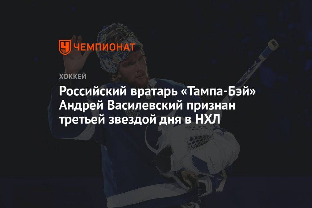 Российский вратарь «Тампа-Бэй» Андрей Василевский признан третьей звездой дня в НХЛ