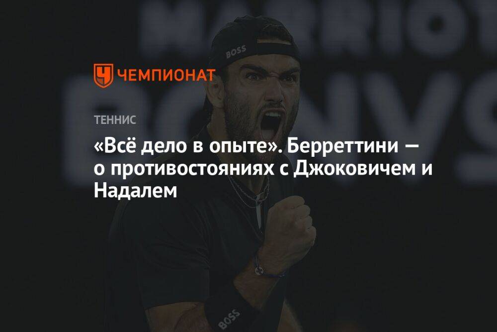 «Всё дело в опыте». Берреттини — о противостояниях с Джоковичем и Надалем