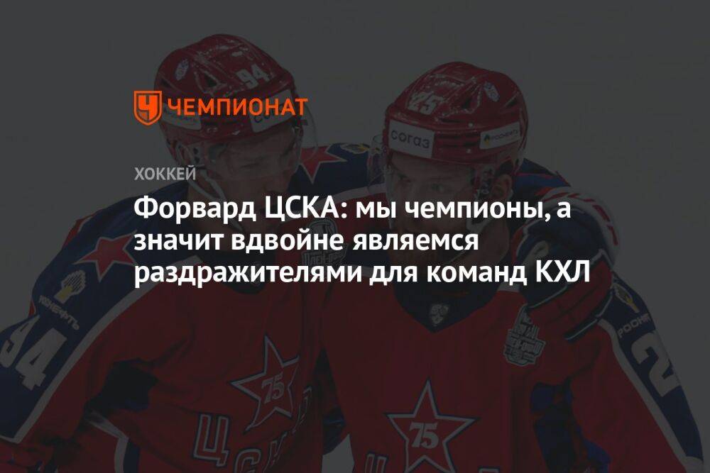 Форвард ЦСКА: мы чемпионы, а значит вдвойне являемся раздражителями для команд КХЛ