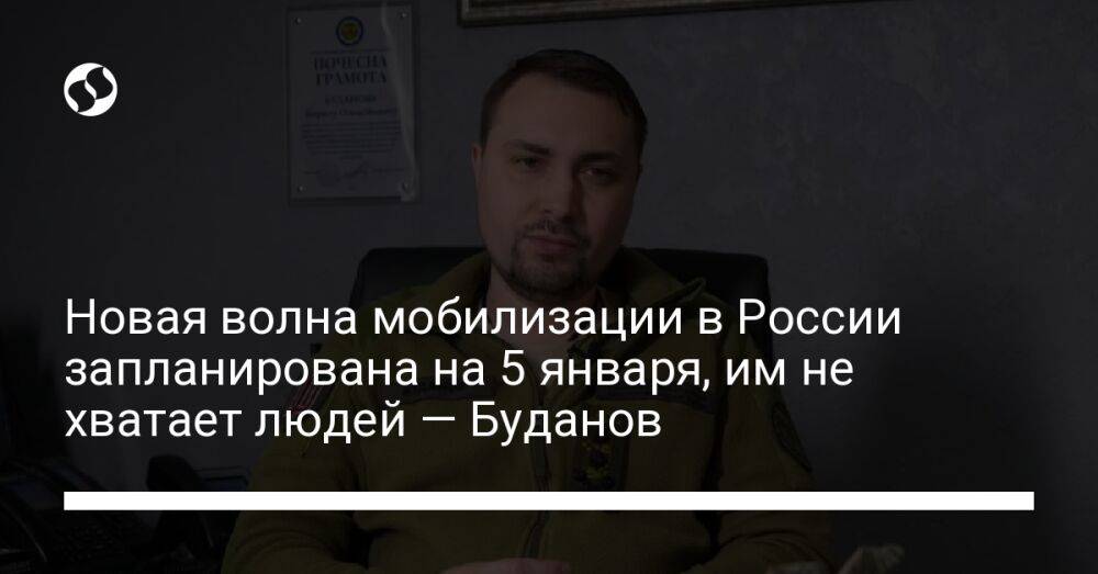 Новая волна мобилизации в России запланирована на 5 января, им не хватает людей — Буданов