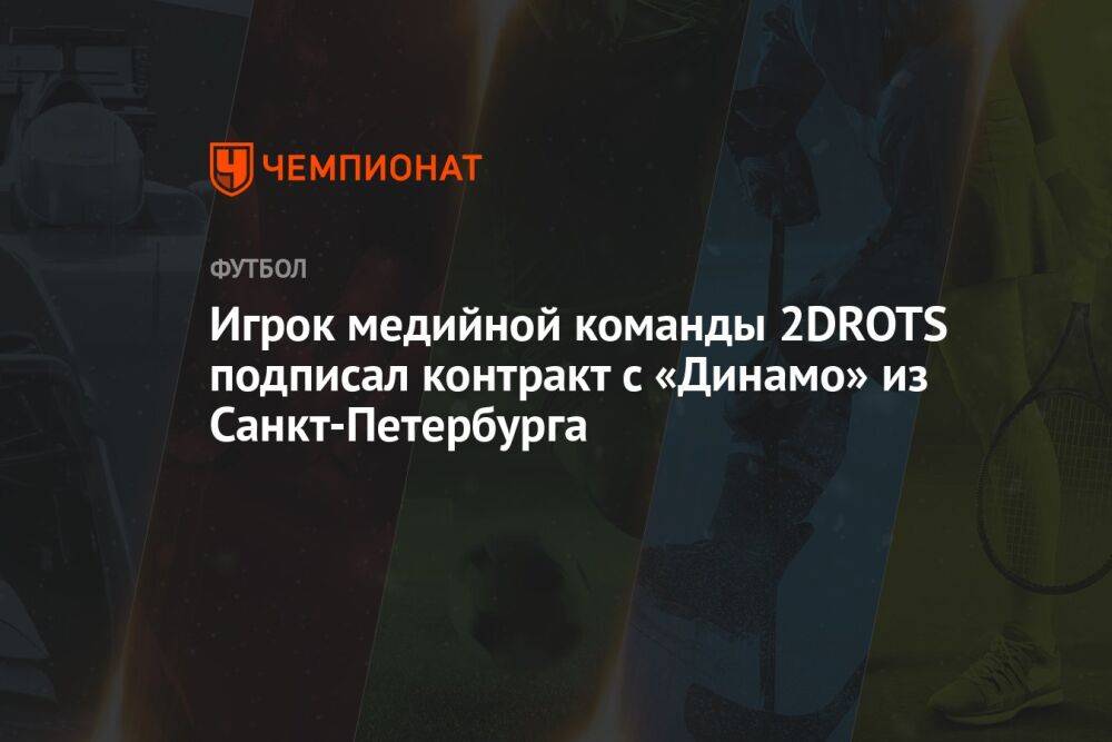 Игрок медийной команды 2DROTS подписал контракт с «Динамо» из Санкт-Петербурга