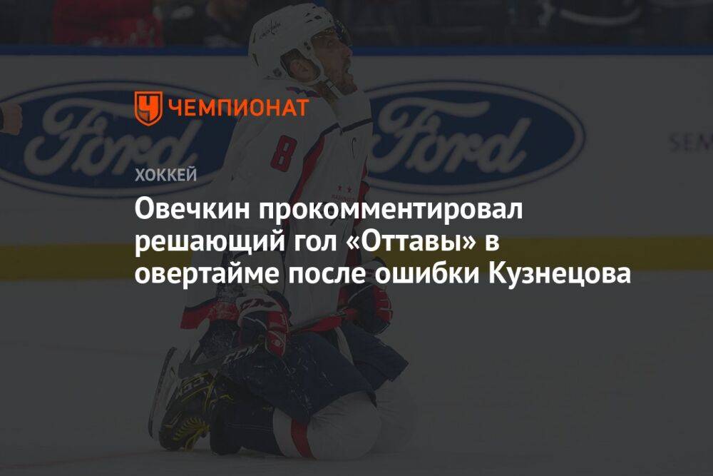 Овечкин прокомментировал решающий гол «Оттавы» в овертайме после ошибки Кузнецова