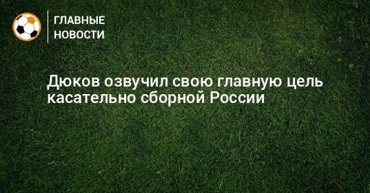 Дюков озвучил свою главную цель касательно сборной России
