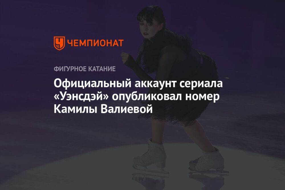 Официальный аккаунт сериала «Уэнсдэй» опубликовал номер Камилы Валиевой