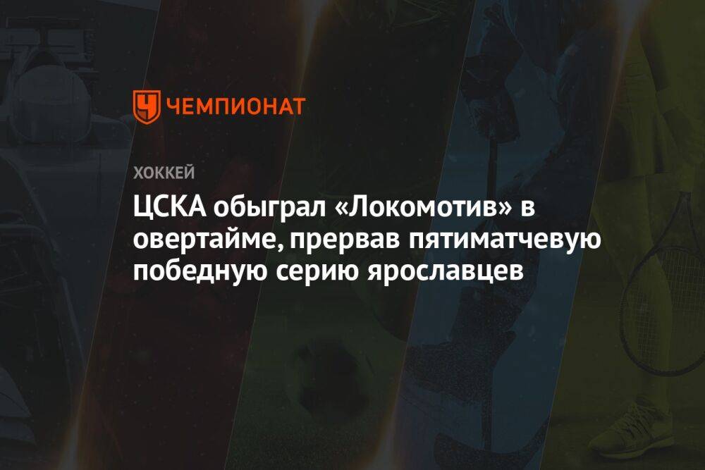 ЦСКА обыграл «Локомотив» в овертайме, прервав пятиматчевую победную серию ярославцев