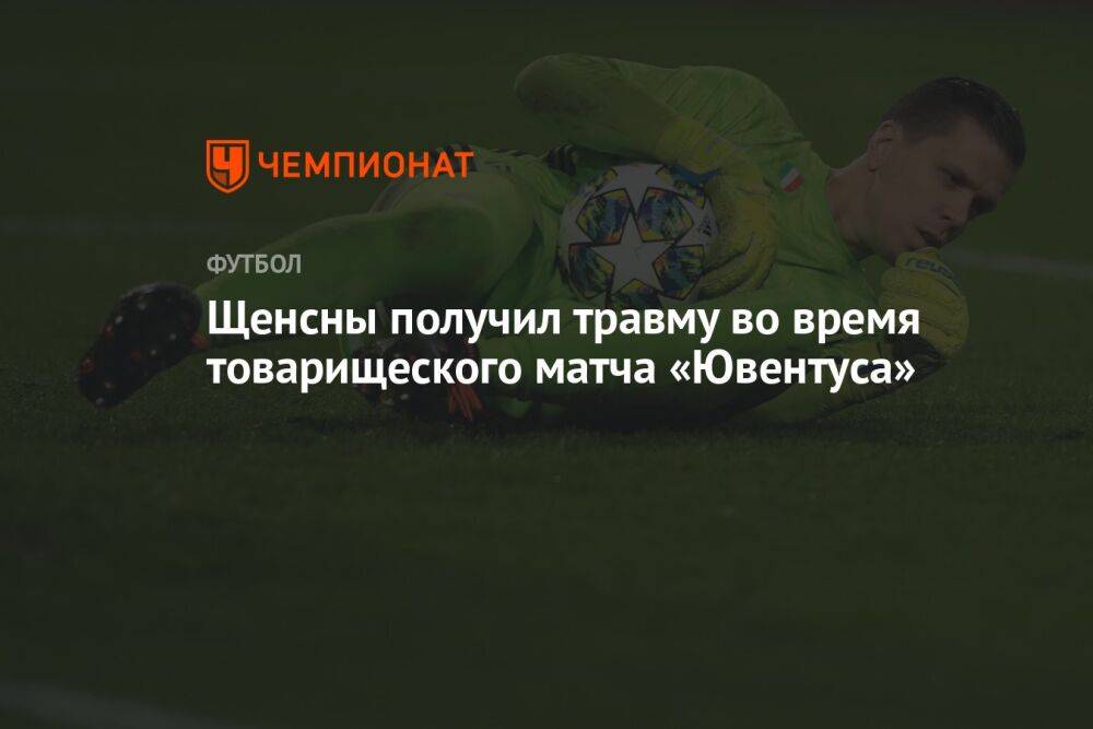 Щенсны получил травму во время товарищеского матча «Ювентуса»
