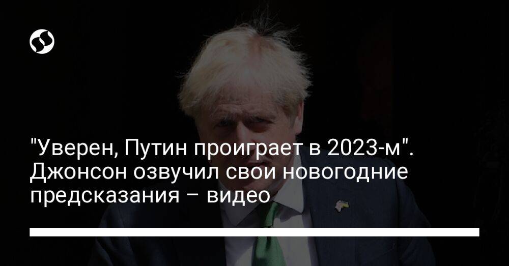 "Уверен, Путин проиграет в 2023-м". Джонсон озвучил свои новогодние предсказания – видео