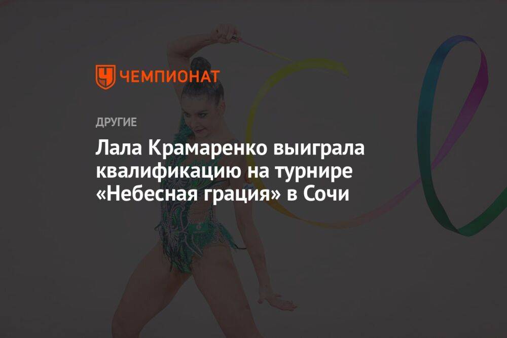 Лала Крамаренко выиграла квалификацию на турнире «Небесная грация» в Сочи