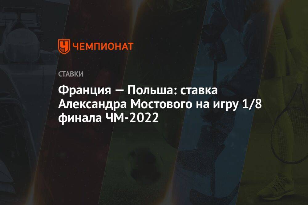 Франция — Польша: ставка Александра Мостового на игру 1/8 финала ЧМ-2022