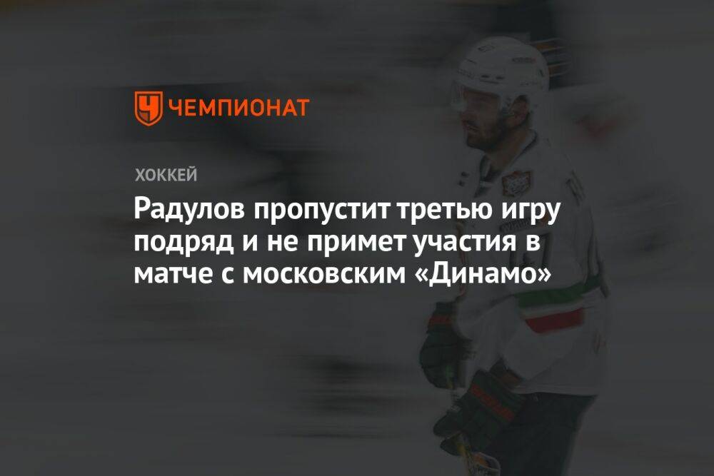 Радулов пропустит третью игру подряд и не примет участия в матче с московским «Динамо»