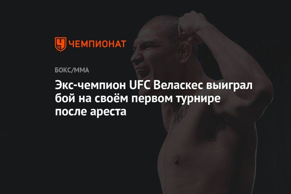 Экс-чемпион UFC Веласкес выиграл бой на своём первом турнире после ареста