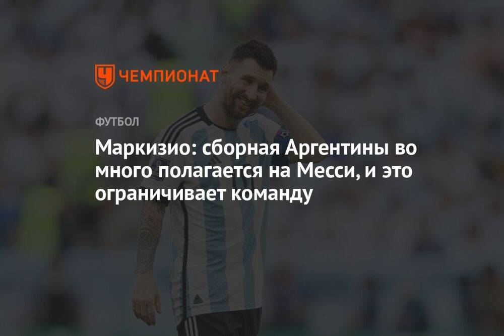 Маркизио: сборная Аргентины во много полагается на Месси, и это ограничивает команду