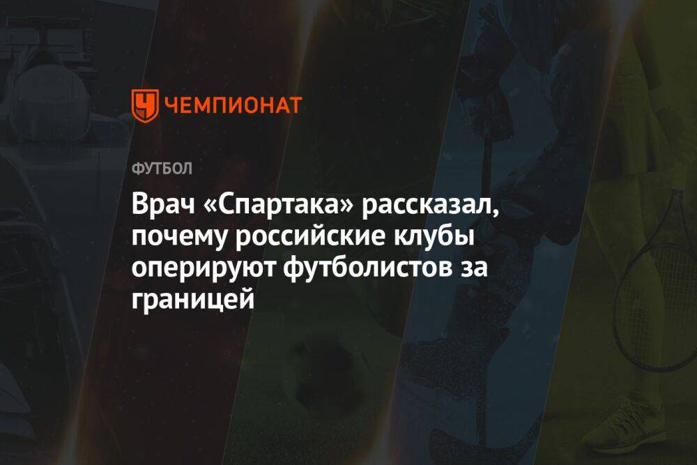 Врач «Спартака» рассказал, почему российские клубы оперируют футболистов за границей
