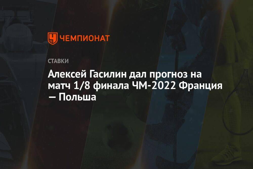 Алексей Гасилин дал прогноз на матч 1/8 финала ЧМ-2022 Франция — Польша