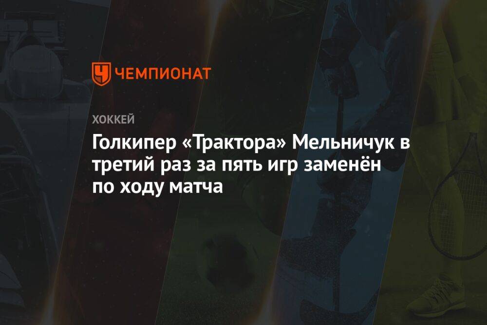 Голкипер «Трактора» Мельничук в третий раз за пять игр заменён по ходу матча