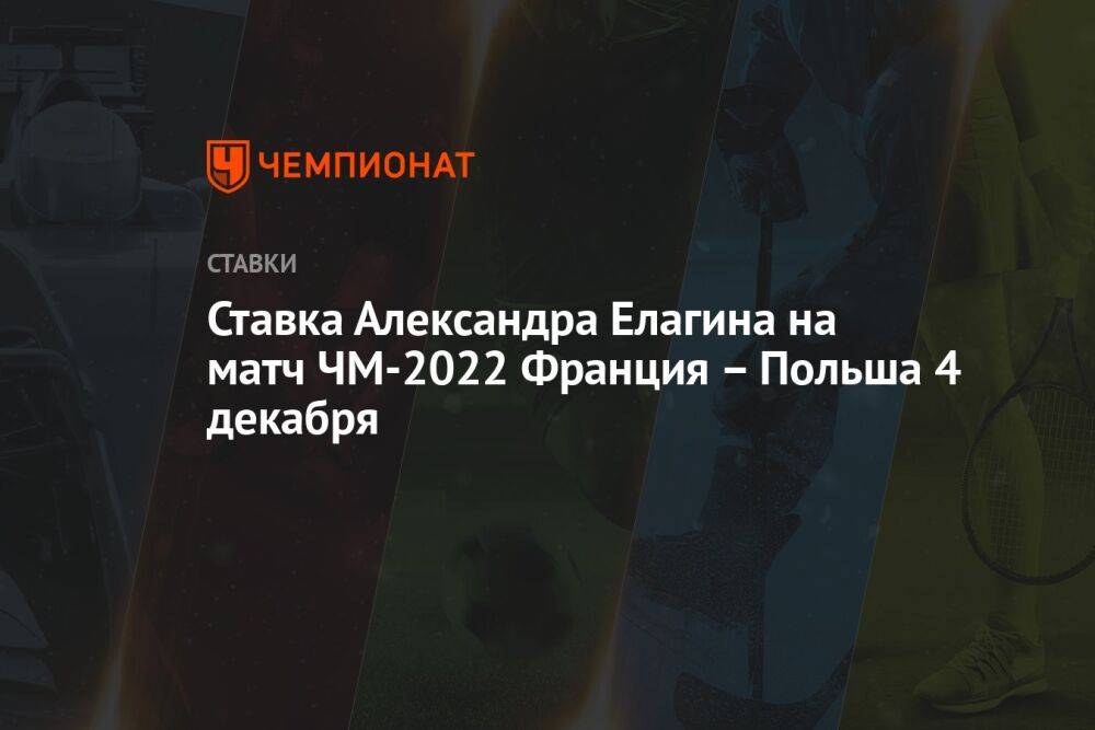 Ставка Александра Елагина на матч ЧМ-2022 Франция – Польша 4 декабря