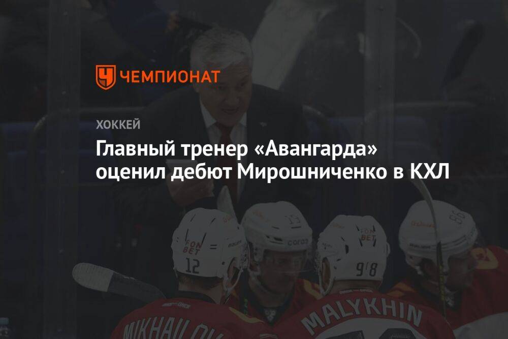 Главный тренер «Авангарда» оценил дебют Мирошниченко в КХЛ