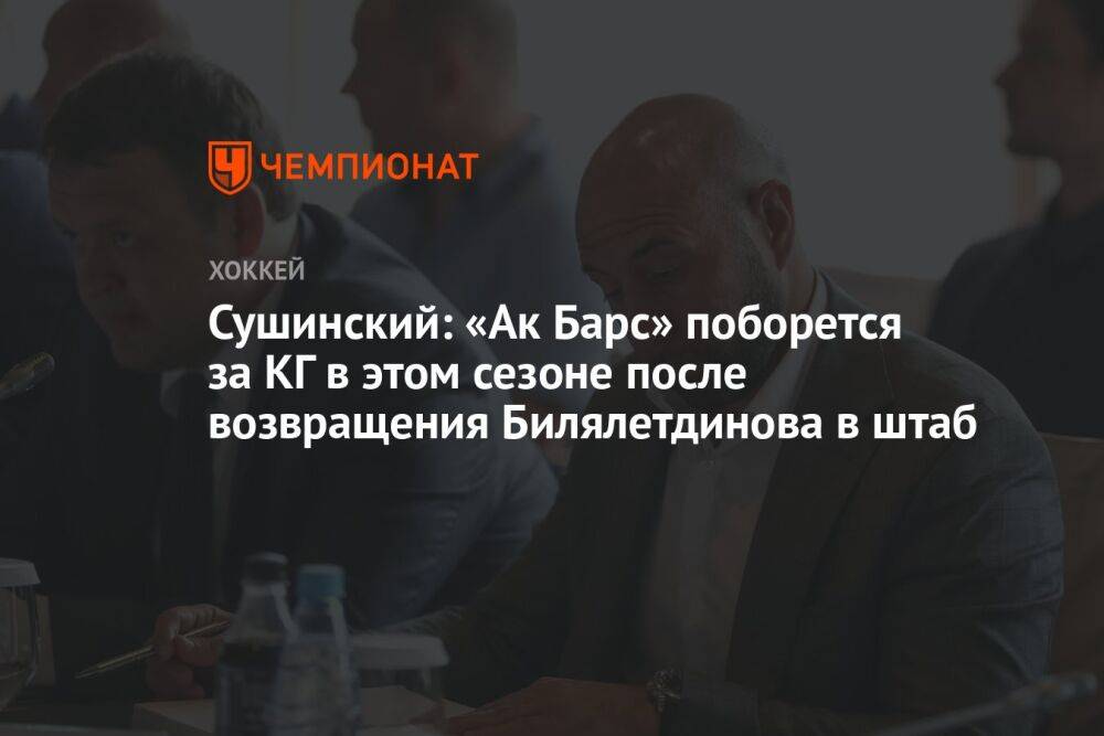 Сушинский: «Ак Барс» поборется за КГ в этом сезоне после возвращения Билялетдинова в штаб
