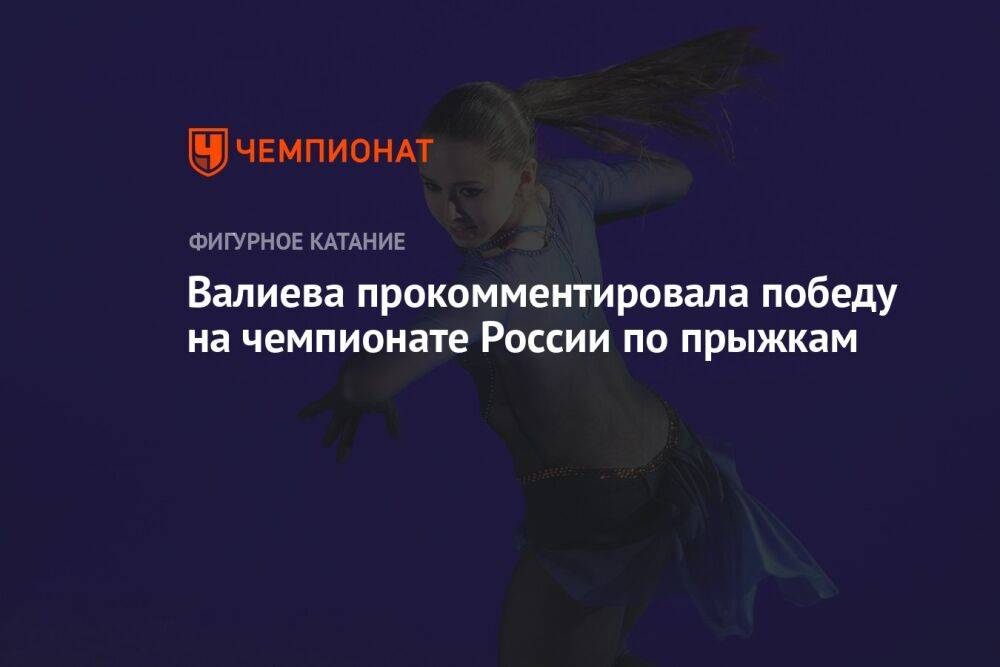 Валиева прокомментировала победу на чемпионате России по прыжкам