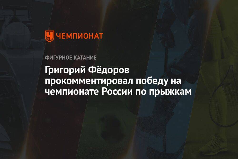 Григорий Фёдоров прокомментировал победу на чемпионате России по прыжкам