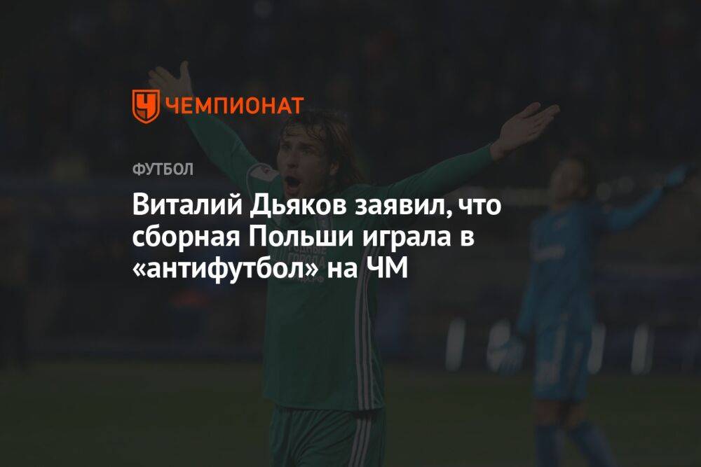 Виталий Дьяков заявил, что сборная Польши играла в «антифутбол» на ЧМ