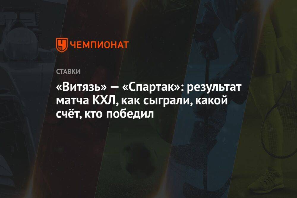 «Витязь» — «Спартак»: результат матча КХЛ, как сыграли, какой счёт, кто победил