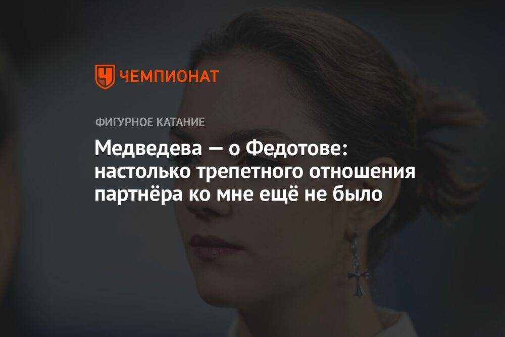Медведева — о Федотове: настолько трепетного отношения партнёра ко мне ещё не было