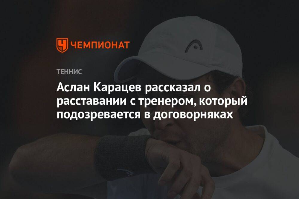 Аслан Карацев рассказал о расставании с тренером, который подозревается в договорняках