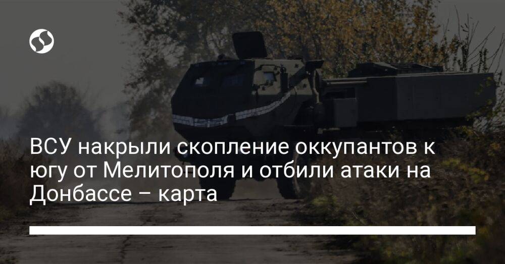 ВСУ накрыли скопление оккупантов к югу от Мелитополя и отбили атаки на Донбассе – карта