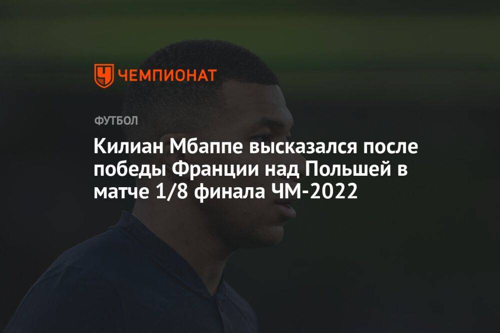 Килиан Мбаппе высказался после победы Франции над Польшей в матче 1/8 финала ЧМ-2022