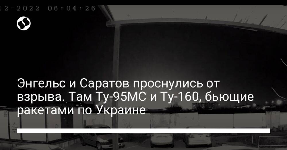 Энгельс и Саратов проснулись от взрыва. Там Ту-95МС и Ту-160, бьющие ракетами по Украине
