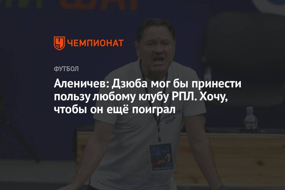 Аленичев: Дзюба мог бы принести пользу любому клубу РПЛ. Хочу, чтобы он ещё поиграл