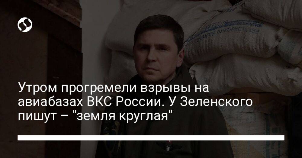 Утром прогремели взрывы на авиабазах ВКС России. У Зеленского пишут – "земля круглая"