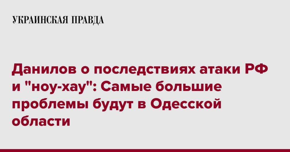 Данилов о последствиях атаки РФ и "ноу-хау": Будут проблемы только на Одесщине
