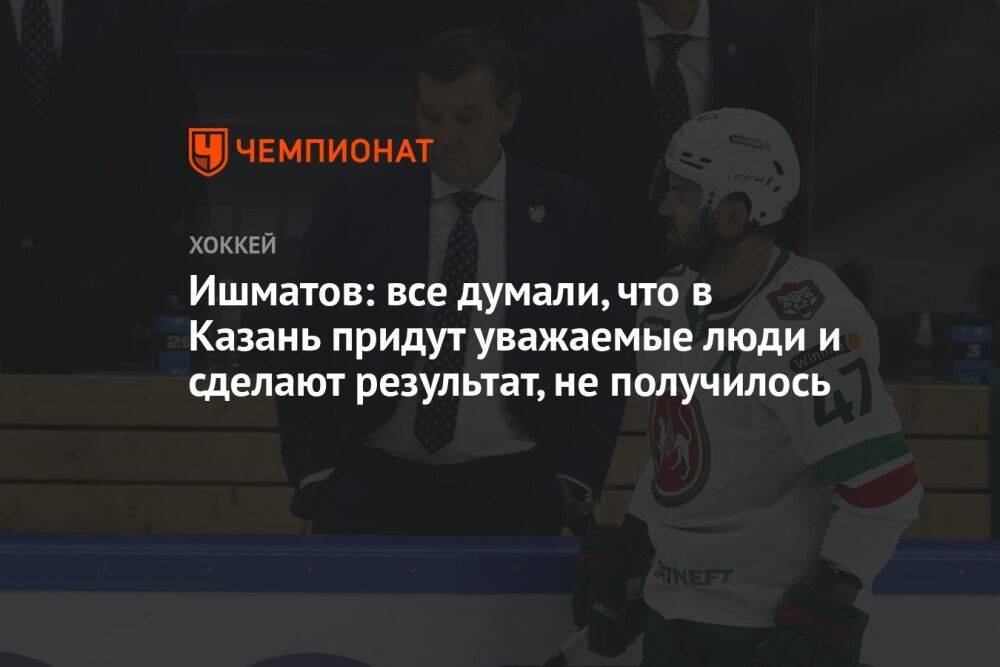 Ишматов: все думали, что в Казань придут уважаемые люди и сделают результат, не получилось
