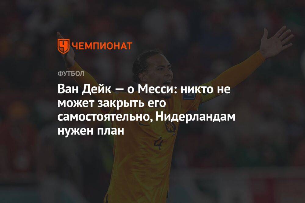 Ван Дейк — о Месси: никто не может закрыть его самостоятельно, Нидерландам нужен план