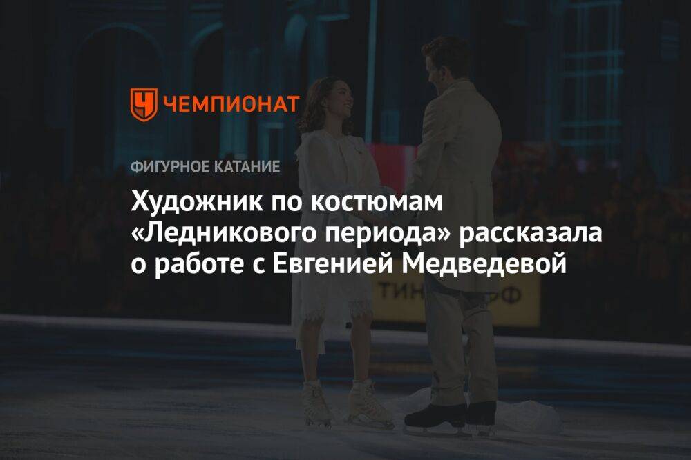 Художник по костюмам «Ледникового периода» рассказала о работе с Евгенией Медведевой
