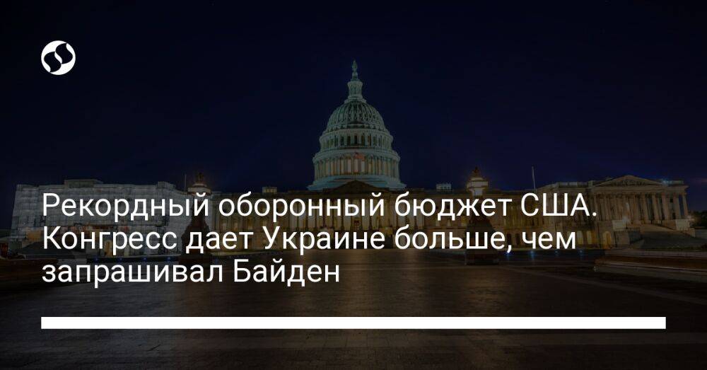 Рекордный оборонный бюджет США. Конгресс дает Украине больше, чем запрашивал Байден