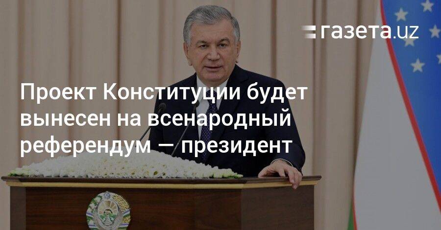 Проект Конституции Узбекистана будет вынесен на всенародный референдум — президент