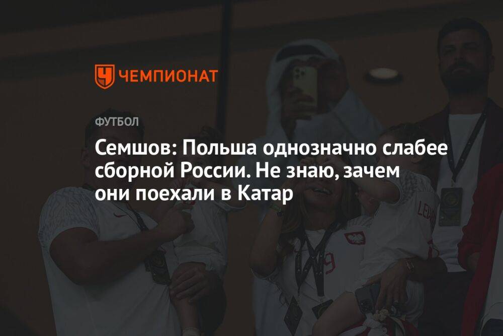 Семшов: Польша однозначно слабее сборной России. Не знаю, зачем они поехали в Катар