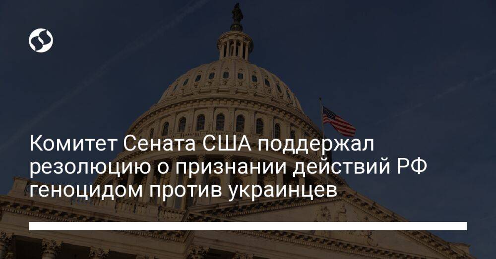 Комитет Сената США поддержал резолюцию о признании действий РФ геноцидом против украинцев