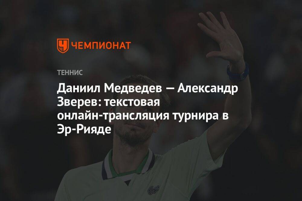 Даниил Медведев — Александр Зверев: текстовая онлайн-трансляция турнира в Эр-Рияде