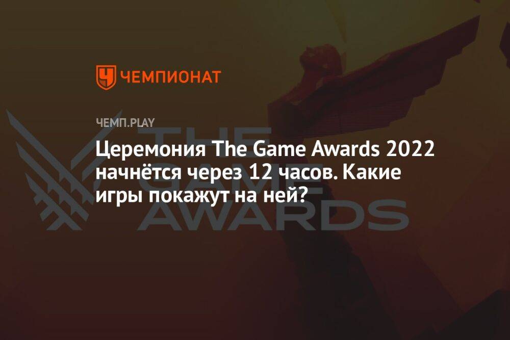 Церемония The Game Awards 2022 начнётся через 12 часов. Какие игры покажут на ней?