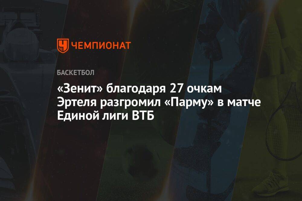 «Зенит» благодаря 27 очкам Эртеля разгромил «Парму» в матче Единой лиги ВТБ